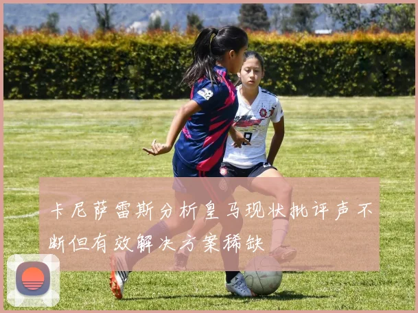 卡尼萨雷斯分析皇马现状批评声不断但有效解决方案稀缺