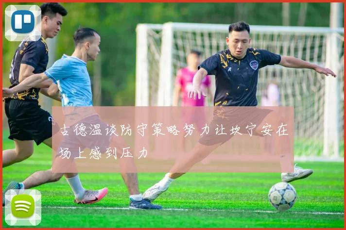 古德温谈防守策略努力让坎宁安在场上感到压力