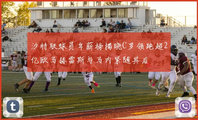 沙特联球员年薪榜揭晓C罗领跑超2亿欧马赫雷斯与马内紧随其后
