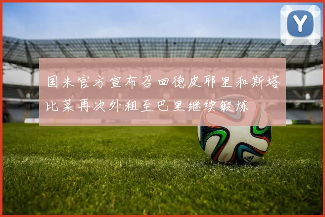 国米官方宣布召回德皮耶里和斯塔比莱再次外租至巴里继续锻炼