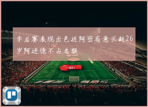 季后赛表现出色迈阿密有意买断26岁阿连德不占名额